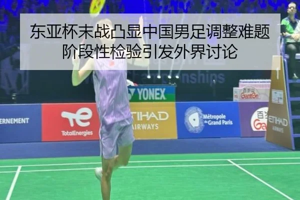 东亚杯末战凸显中国男足调整难题 阶段性检验引发外界讨论