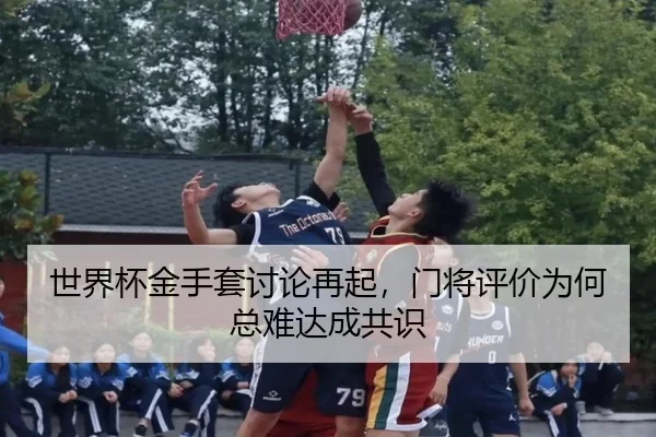 世界杯金手套讨论再起，门将评价为何总难达成共识