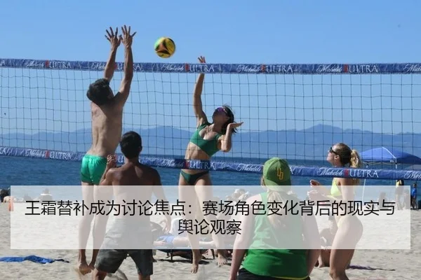 王霜替补成为讨论焦点：赛场角色变化背后的现实与舆论观察
