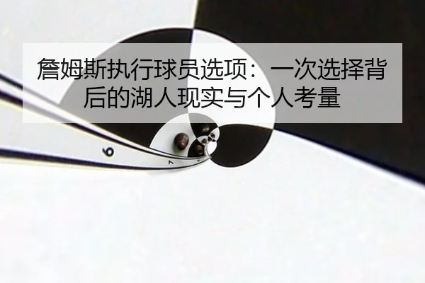 詹姆斯执行球员选项：一次选择背后的湖人现实与个人考量